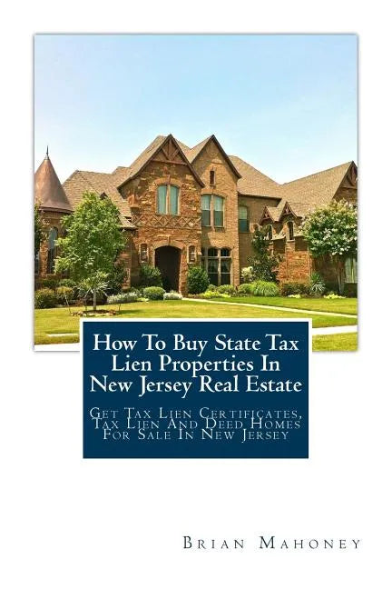How To Buy State Tax Lien Properties In New Jersey Real Estate: Get Tax Lien Certificates, Tax Lien And Deed Homes For Sale In New Jersey - Paperback