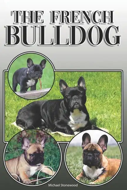 The French Bulldog: A Complete and Comprehensive Owners Guide To: Buying, Owning, Health, Grooming, Training, Obedience, Understanding and - Paperback