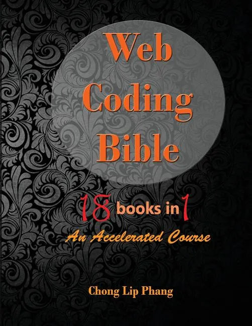 Web Coding Bible (18 Books in 1 -- HTML, CSS, Javascript, PHP, SQL, XML, SVG, Canvas, WebGL, Java Applet, ActionScript, htaccess, jQuery, WordPress, S - Paperback