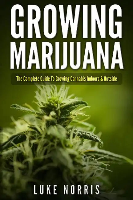 Growing Marijuana: The Complete Guide to Growing Cannabis Indoors and Outside - Paperback