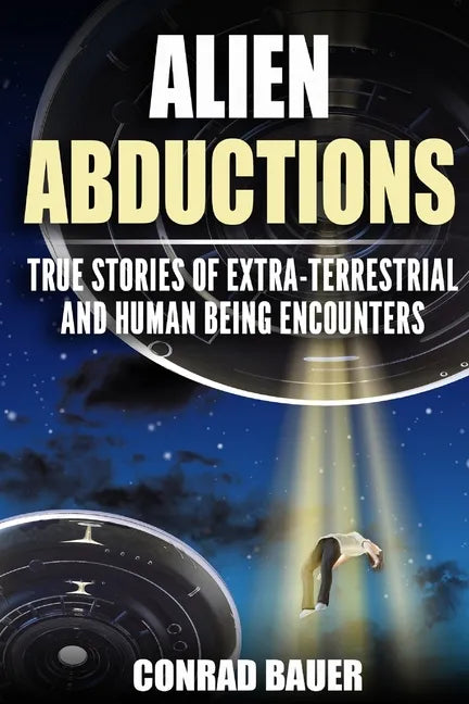 Alien Abductions: True stories of Extra-Terrestrial and Human Being Encounters - Paperback