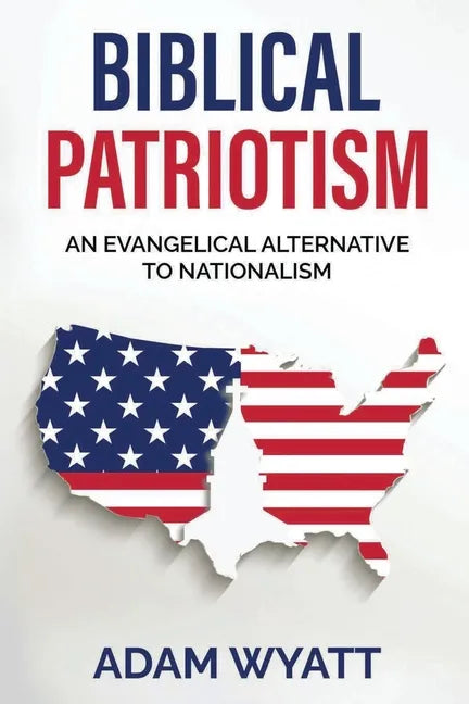 Biblical Patriotism: An Evangelical Alternative to Nationalism - Paperback
