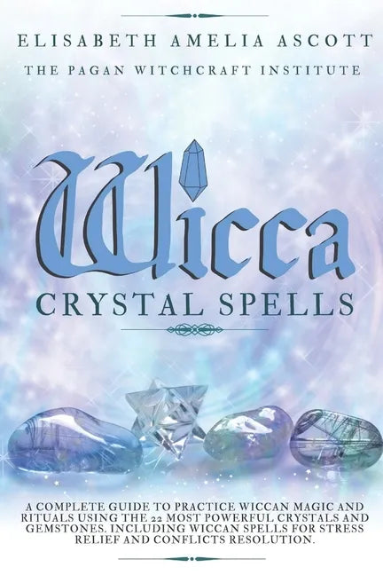 Wicca Crystal Spells: A Complete Guide to Practice Wiccan Magic and Rituals using the 22 Most Powerful Crystals and Gemstones. Including Wic - Paperback