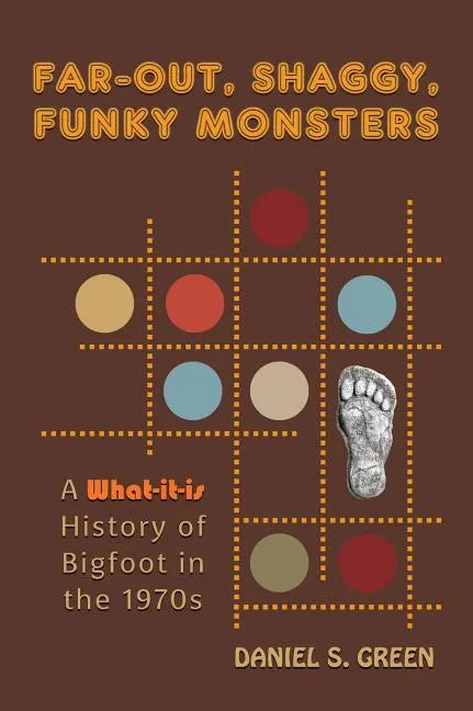 Far-Out, Shaggy, Funky Monsters: A What-It-Is History of Bigfoot in the 1970s - Hardcover
