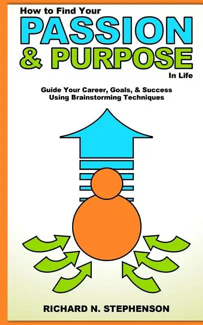 How to Find Your Passion & Purpose in Life: Guide Your Career, Goals, & Success Using Brainstorming Techniques - Paperback
