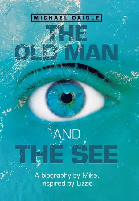 The Old Man and the See: A Biography by Mike, Inspired by Lizzie - Hardcover