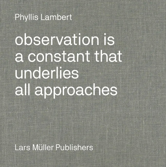 Phyllis Lambert: Observation Is a Constant That Underlies All Approaches - Hardcover
