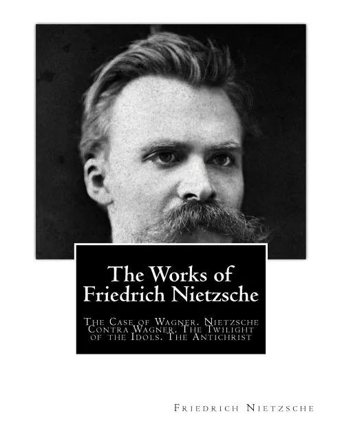 The Works of Friedrich Nietzsche: The Case of Wagner. Nietzsche Contra Wagner. The Twilight of the Idols. The Antichrist - Paperback
