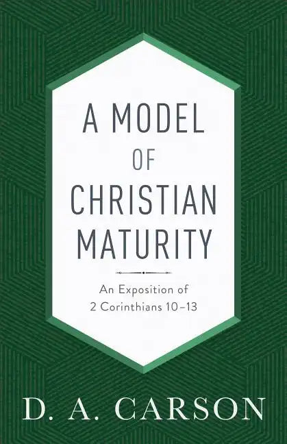 A Model of Christian Maturity: An Exposition of 2 Corinthians 10-13 - Paperback