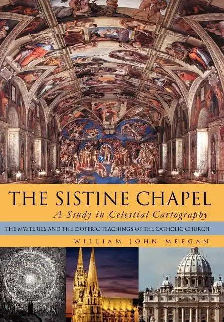The Sistine Chapel: A Study in Celestial Cartography: The Mysteries and the Esoteric Teachings of the Catholic Church - Hardcover