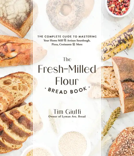The Fresh-Milled Flour Bread Book: The Complete Guide to Mastering Your Home Mill for Artisan Sourdough, Pizza, Croissants and More - Paperback