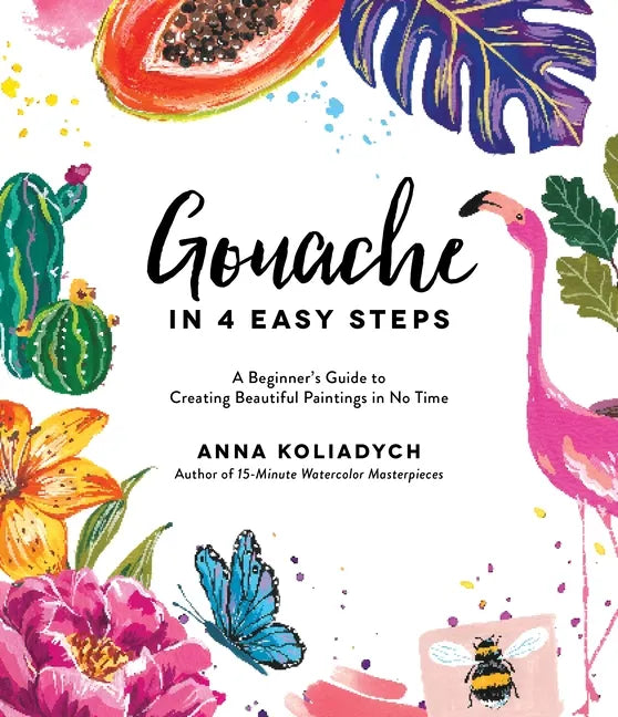 Gouache in 4 Easy Steps: A Beginner's Guide to Creating Beautiful Paintings in No Time - Paperback
