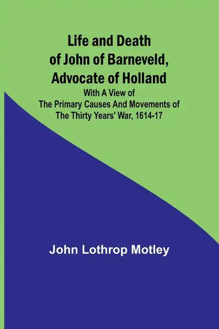 Life and Death of John of Barneveld, Advocate of Holland: with a view of the primary causes and movements of the Thirty Years' War, 1614-17 - Paperback