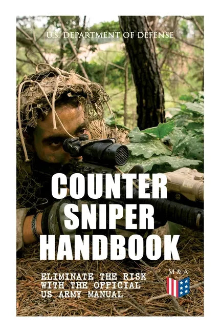 Counter Sniper Handbook - Eliminate the Risk with the Official US Army Manual: Suitable Countersniping Equipment, Rifles, Ammunition, Noise and Muzzle - Paperback