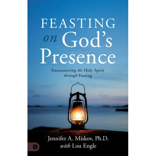 Feasting on God's Presence: 40 Days of Encountering the Holy Spirit through Fasting - Paperback
