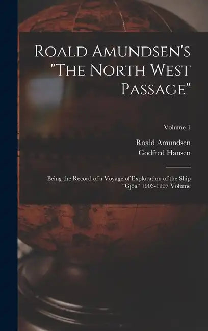 Roald Amundsen's "The North West Passage": Being the Record of a Voyage of Exploration of the Ship "Gjöa" 1903-1907 Volume; Volume 1 - Hardcover