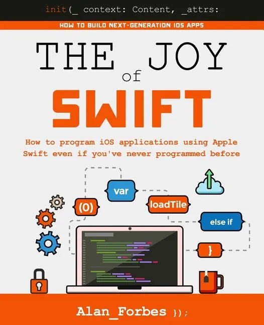 The Joy of Swift: How to program iOS applications using Apple Swift even if you've never programmed before - Paperback