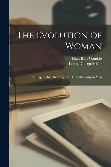 The Evolution of Woman: an Inquiry Into the Dogma of Her Inferiority to Man - Paperback