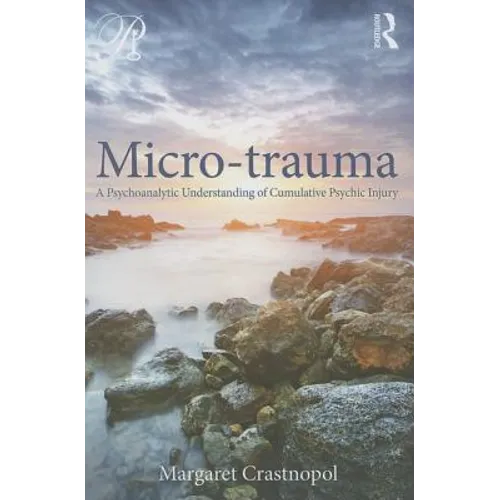 Micro-trauma: A Psychoanalytic Understanding of Cumulative Psychic Injury - Paperback