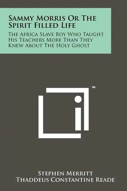 Sammy Morris Or The Spirit Filled Life: The Africa Slave Boy Who Taught His Teachers More Than They Knew About The Holy Ghost - Paperback