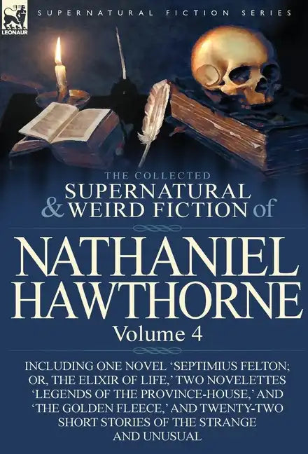 The Collected Supernatural and Weird Fiction of Nathaniel Hawthorne: Volume 4-Including One Novel 'Septimius Felton; Or, the Elixir of Life, ' Two Nov - Hardcover