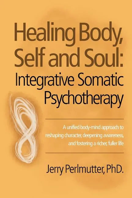 Healing Body, Self and Soul: Integrative Somatic Psychotherapy - Paperback