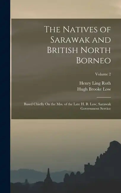 The Natives of Sarawak and British North Borneo: Based Chiefly On the Mss. of the Late H. B. Low, Sarawak Government Service; Volume 2 - Hardcover