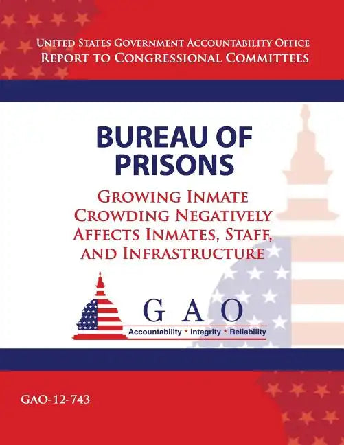 Bureau of Prisons: Growing Inmate Crowding Negatively Affects Inmates, Staff, and Infrastructure - Paperback