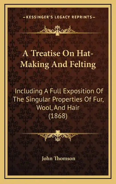 A Treatise on Hat-Making and Felting: Including a Full Exposition of the Singular Properties of Fur, Wool, and Hair (1868) - Hardcover