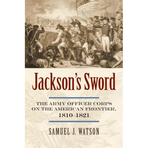 Jackson's Sword: The Army Officer Corps on the American Frontier, 1810-1821 - Hardcover