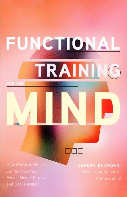Functional Training for the Mind: How Physical Fitness Can Improve Your Focus, Mental Clarity, and Concentration (Mind Body Connection, Your Body Is Y - Paperback