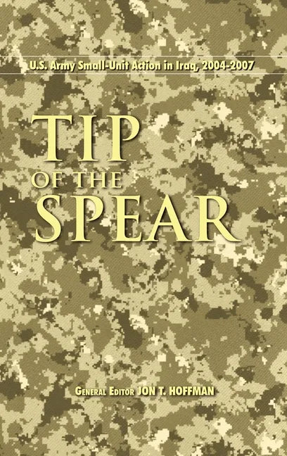 Tip of the Spear: U.S. Army Small Unit Action in Iraq, 2004-2007 - Hardcover