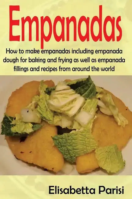 Empanadas: How to make empanadas including empanada dough for baking and frying as well as empanada fillings and recipes from around the world - Paperback