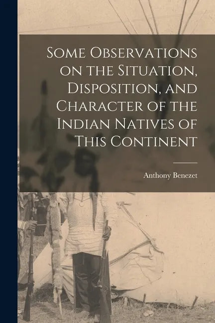 Some Observations on the Situation, Disposition, and Character of the Indian Natives of This Continent - Paperback
