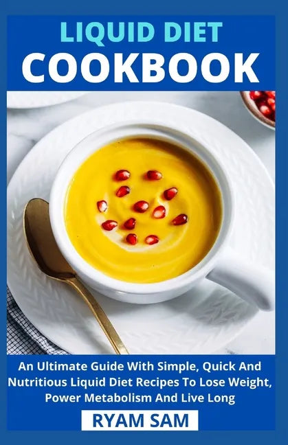 Liquid Diet Cookbook: An Ultimate Guide With Simple, Quick And Nutritious Liquid Diet Recipes To Lose Weight, Power Metabolism And Live Long - Paperback