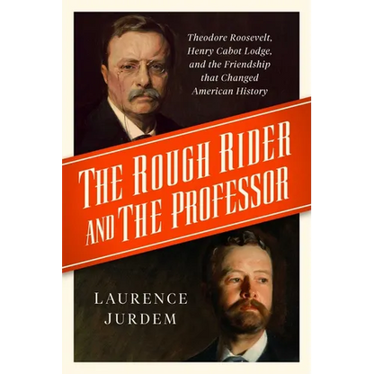 The Rough Rider and the Professor: Theodore Roosevelt, Henry Cabot Lodge, and the Friendship That Changed American History - Hardcover