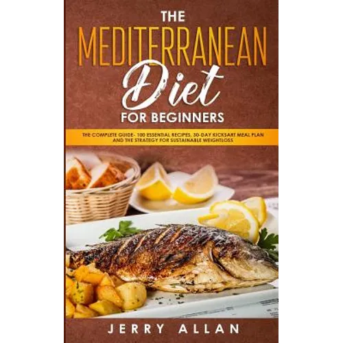 Mediterranean Diet for Beginners: The Complete Guide- 100 Essential Recipes, 30-Day Kick start Meal Plan and the Strategy for Sustainable Weight Loss - Paperback