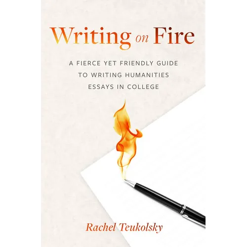 Writing on Fire: A Fierce Yet Friendly Guide to Writing Humanities Essays in College - Paperback