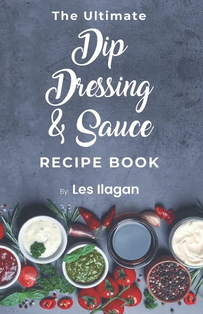The Ultimate Dip, Dressing & Sauce RECIPE BOOK - Paperback