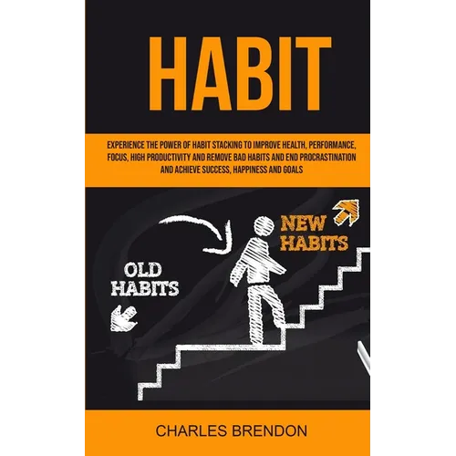 Habit: Experience The Power of Habit Stacking To Improve Health, Performance, Focus, High Productivity, And Remove Bad Habits - Paperback