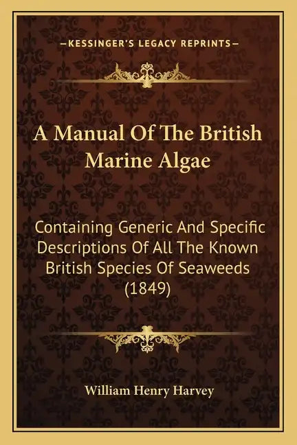 A Manual Of The British Marine Algae: Containing Generic And Specific Descriptions Of All The Known British Species Of Seaweeds (1849) - Paperback