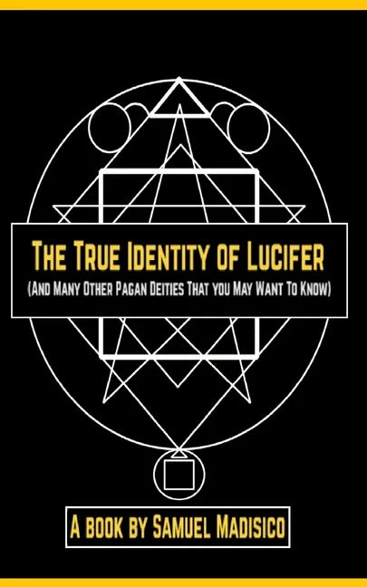 The True Identity of Lucifer: And Many Other Pagan Deities That You May Want to Know - Paperback