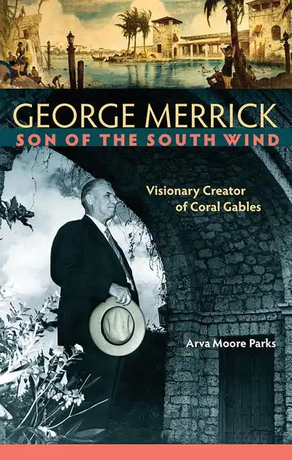 George Merrick, Son of the South Wind: Visionary Creator of Coral Gables - Hardcover