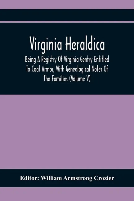 Virginia Heraldica; Being A Registry Of Virginia Gentry Entitled To Coat Armor, With Genealogical Notes Of The Families (Volume V) - Paperback