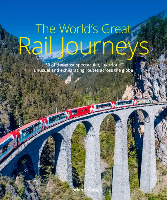 The World's Great Rail Journeys: 50 of the Most Spectacular, Luxurious, Unusual and Exhilarating Routes Across the Globe - Hardcover