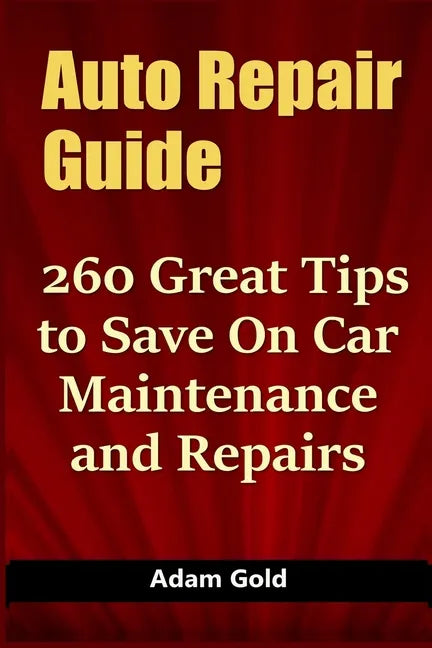Auto Repair Guide: 260 Great Tips to Save On Car Maintenance and Repairs - Paperback