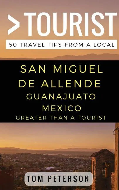 Greater Than a tourist San Miguel de Allende Guanajuato Mexico: 50 Travel Tips from a Local - Paperback
