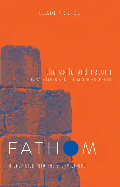 Fathom Bible Studies: The Exile and Return Leader Guide (Hosea, Esther, Ezra): A Deep Dive Into the Story of God - Paperback