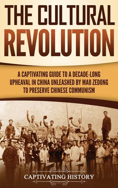 The Cultural Revolution: A Captivating Guide to a Decade-Long Upheaval in China Unleashed by Mao Zedong to Preserve Chinese Communism - Hardcover