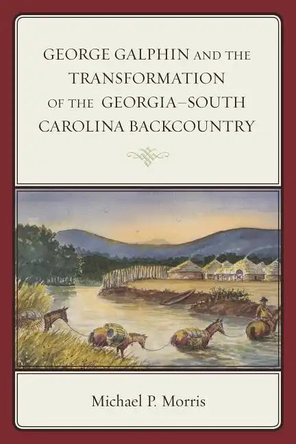George Galphin and the Transformation of the Georgia-South Carolina Backcountry - Paperback
